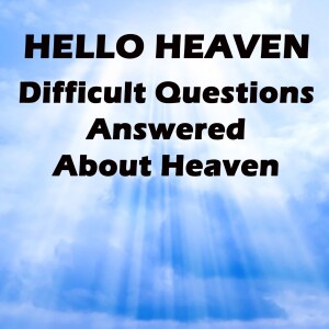 Difficult Questions Answered About Heaven - Hello Heaven Podcast