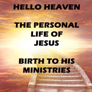 The Personal Life of Jesus, Birth to Ministries - Hello Heaven Podcast