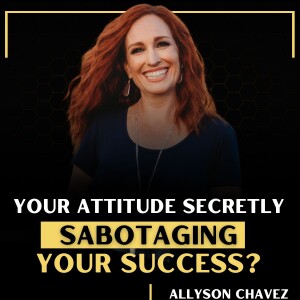 Your ATTITUDE secretly Sabotaging your Success?