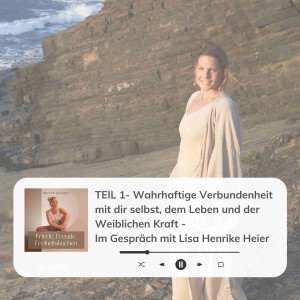 #032 TEIL 1- Wahrhaftige Verbundenheit mit dir selbst, dem Leben und der Weiblichen Kraft -  Im Gespräch mit Lisa Henrike Heier