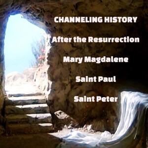 After the Resurrection - Channeling History - Mary Magdalene, Saint Paul, Saint Peter