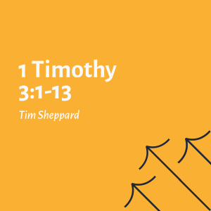 1 Timothy 3:1-13 - Tim Sheppard