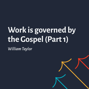 Work is Governed by the Gospel (Part 1) - William Taylor