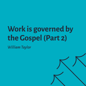 Work is Governed by the Gospel (Part 2) - William Taylor