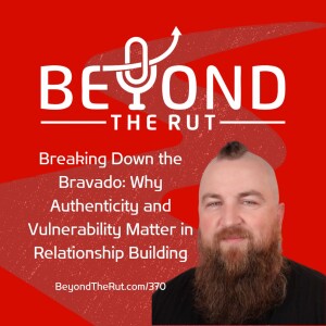 Breaking Down the Bravado: Why Authenticity and Vulnerability Matter in Relationship Building