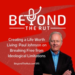 Creating a Life Worth Living: Paul Johnson on Breaking Free from Ideological Limitations