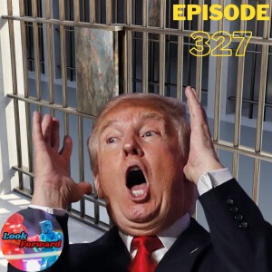 Look Forward - Ep327: Former President Donald Trump Facing Possible Indictment and Arrest