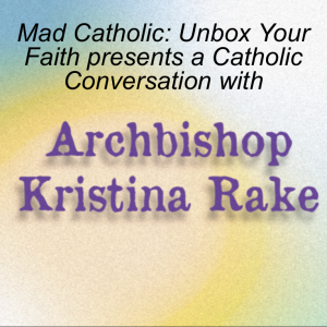 Kristina Rake Catholic Conversation on Mad Catholic: Unbox Your Faith