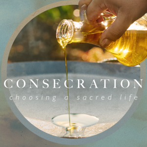 Consecration: Choosing a Sacred Life - Week 5
