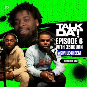 Talk Dat Episode 6 | with 350Quan | Smile for 350Heem