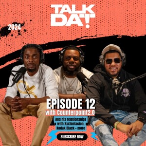 Talk Dat Episode 12 | with Counterpoint2.0 | and his relationships with Xxxtentacion, Kodak Black + more