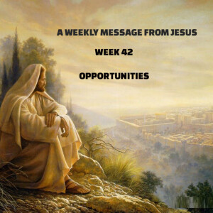 A Weekly Message From Jesus - Week 42 - Opportunities