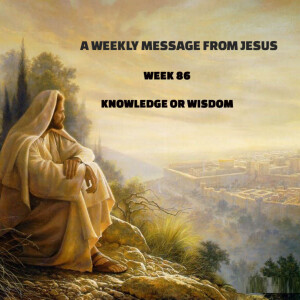 A Weekly Message From Jesus - Week 86 - Knowledge or Wisdom