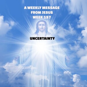 A Weekly Message from Jesus - Week 157 - Uncertainty