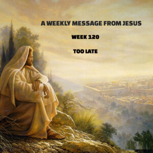 A Weekly Message from Jesus - Too Late