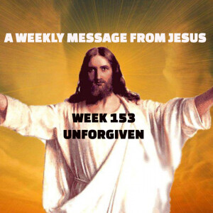A Weekly Message from Jesus - Forgiven and Unforgiven