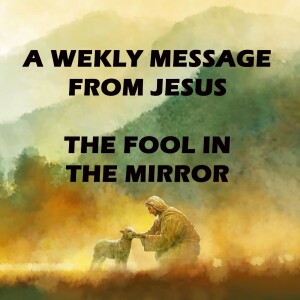 The Fool in the Mirror - A Weekly Message from Jesus