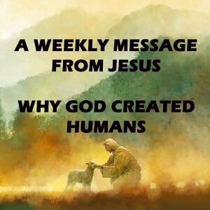 Why God Created Humans - A Weekly Message from Jesus