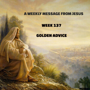 A Weekly Message from Jesus - Week 137 - Golden Advice