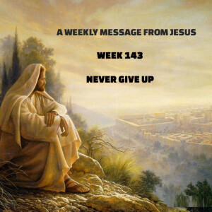 A Weekly Message from Jesus - Week 143 - Never Give Up