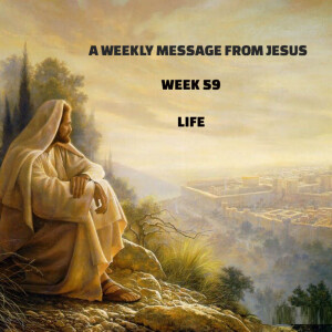 A Weekly Message From Jesus - Week 59 - Life