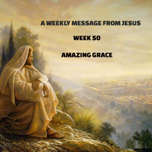 A Weekly Message From Jesus - Week 50 - Amazing Grace