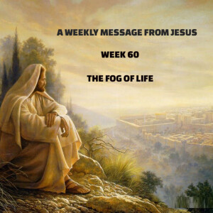 A Weekly Message From Jesus - Week 60 - The Fog of Life