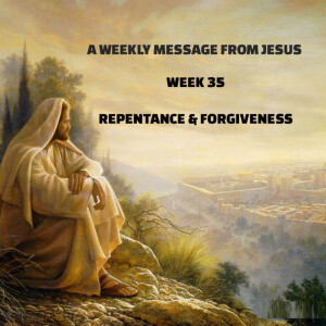 A Weekly Message From Jesus - Week 35 - Repentance and Forgiveness