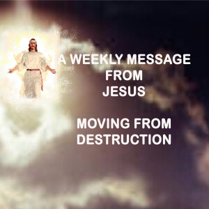 Moving from Destruction - A Weekly Message from Jesus