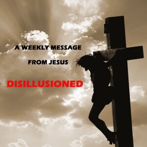 Don't be Disillusioned - A Weekly Message from Jesus