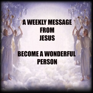 Become A Wonderful Person - A Weekly Message From Jesus