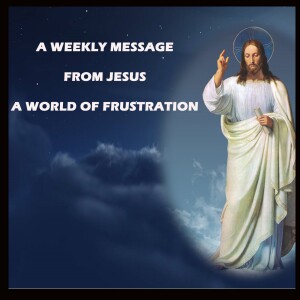 A World of Frustration - A Weekly Message from Jesus
