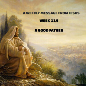 A Weekly Message From Jesus - Week 114 - A Good Father