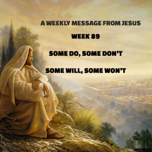 A Weekly Message from Jesus - Week 89 - Some do, Some don’t, Some will, Some won’t