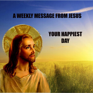 Your Happiest Day - A Weekly Message from Jesus