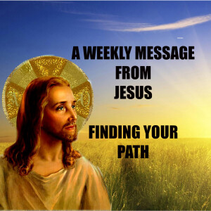 Finding Your Path - A Weekly Message from Jesus