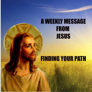 Finding Your Path - A Weekly Message from Jesus