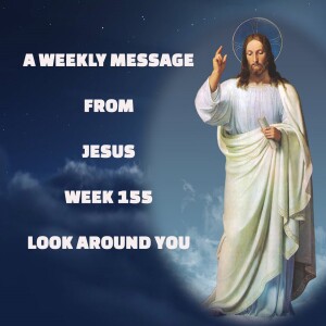 A Weekly Message from Jesus - Week 155 - Look Around You