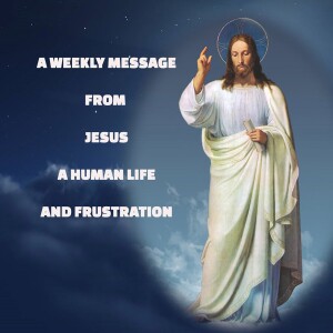 A Human Life & Frustration - 24.01.31 - A Weekly Message from Jesus