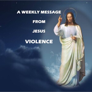 VIOLENCE - A Weekly Message from Jesus