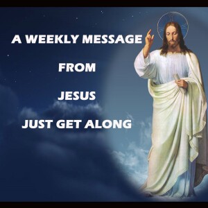 JUST GET ALONG! - A WEEKLY MESSAGE FROM JESUS