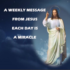Each Day is a Miracle - A Weekly Message from Jesus