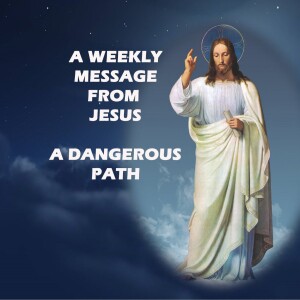 A Dangerous Path - A Weekly Message from Jesus