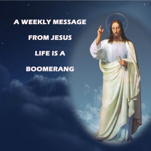 Life is a Boomerang - A Weekly Message from Jesus