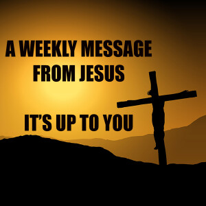 It's Up To You! - A Weekly Message from Jesus