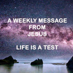 Life is a Test - A Weekly Message from Jesus