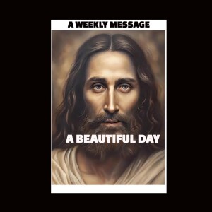A BEAUTIFUL DAY - A WEEKLY MESSAGE FROM JESUS