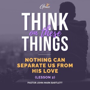 Nothing Can Separate Us From His Love Part 2 | Think on These Things