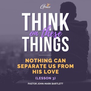 Nothing Can Separate Us From His Love Part 3 | Think on These Things