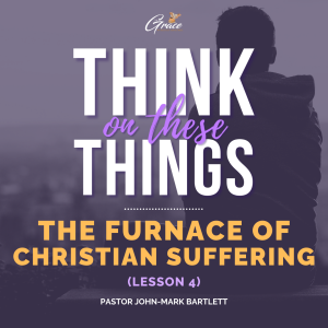 The Furnace Of Christian Suffering Part 4 | Think On These Things